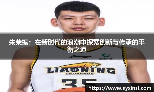 朱荣振：在新时代的浪潮中探索创新与传承的平衡之道