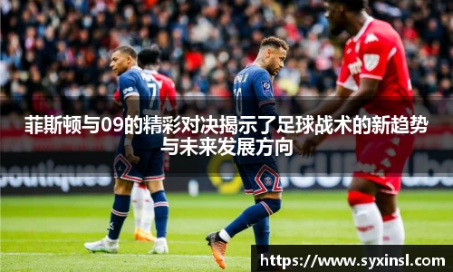 菲斯顿与09的精彩对决揭示了足球战术的新趋势与未来发展方向